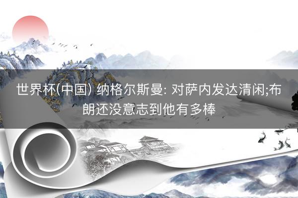 世界杯(中国) 纳格尔斯曼: 对萨内发达清闲;布朗还没意志到他有多棒