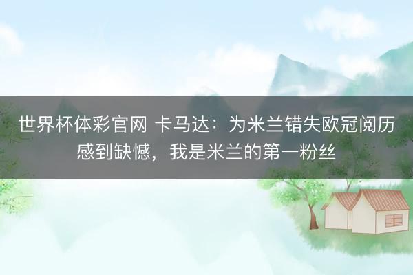 世界杯体彩官网 卡马达：为米兰错失欧冠阅历感到缺憾，我是米兰的第一粉丝