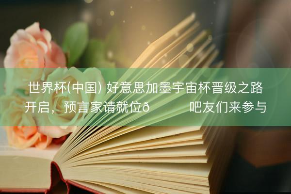世界杯(中国) 好意思加墨宇宙杯晋级之路开启，预言家请就位😎吧友们来参与