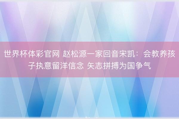 世界杯体彩官网 赵松源一家回音宋凯：会教养孩子执