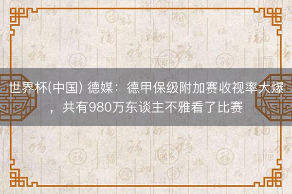世界杯(中国) 德媒：德甲保级附加赛收视率大爆，