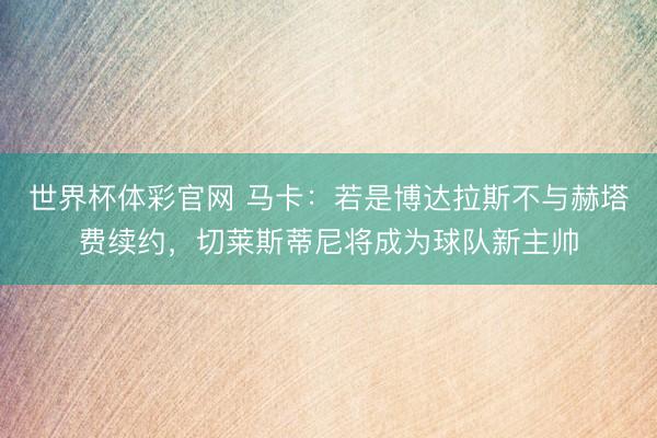 世界杯体彩官网 马卡：若是博达拉斯不与赫塔费续约，切莱斯蒂尼将成为球队新主帅