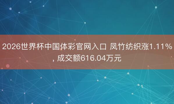 2026世界杯中国体彩官网入口 凤竹纺织涨1.11%， 成交额616.04万元