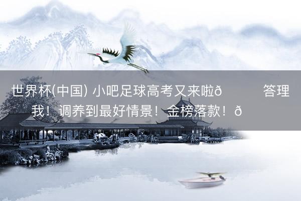 世界杯(中国) 小吧足球高考又来啦📑答理我！调养到最好情景！金榜落款！🎉