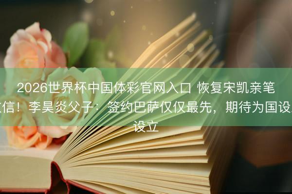 2026世界杯中国体彩官网入口 恢复宋凯亲笔致信！李昊炎父子：签约巴萨仅仅最先，期待为国设立