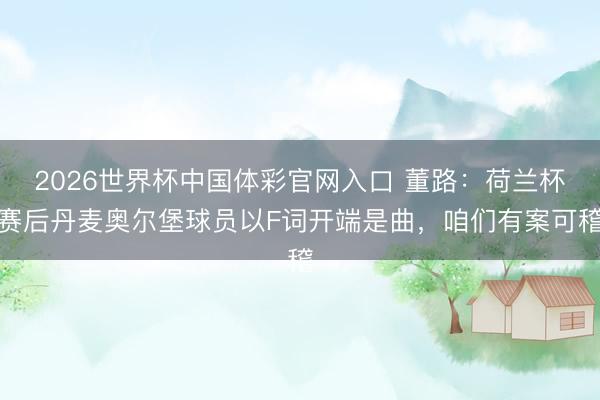 2026世界杯中国体彩官网入口 董路：荷兰杯赛后丹麦奥尔堡球员以F词开端是曲，咱们有案可稽