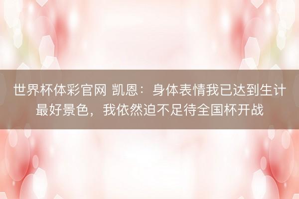 世界杯体彩官网 凯恩:身体表情我已达到生计最好景色,我依然迫不足待全国杯开战