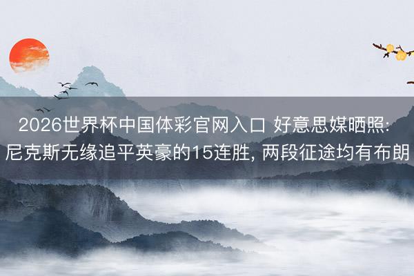 2026世界杯中国体彩官网入口 好意思媒晒照: 尼克斯无缘追平英豪的15连胜, 两段征途均有布朗