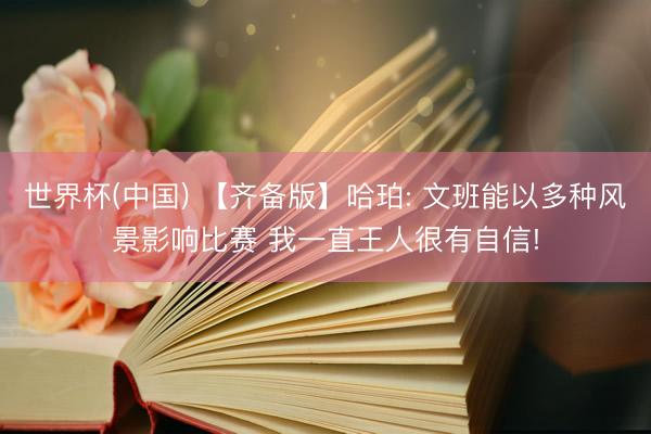 世界杯(中国) 【齐备版】哈珀: 文班能以多种风景影响比赛 我一直王人很有自信!