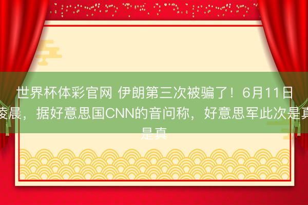 世界杯体彩官网 伊朗第三次被骗了！6月11日凌晨，据好意思国CNN的音问称，好意思军此次是真