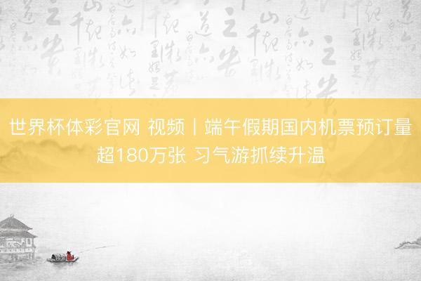 世界杯体彩官网 视频丨端午假期国内机票预订量超180万张 习气游抓续升温
