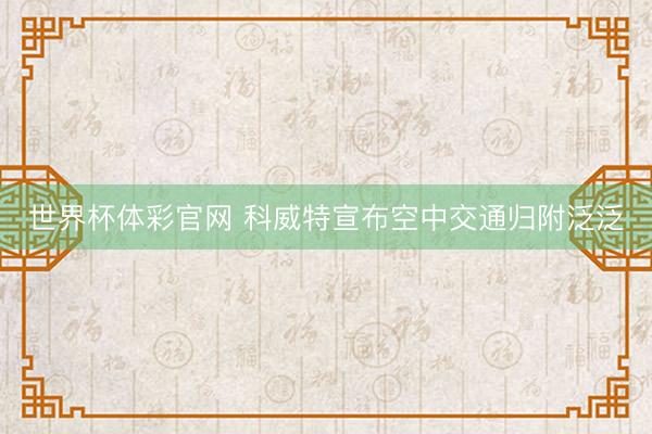 世界杯体彩官网 科威特宣布空中交通归附泛泛