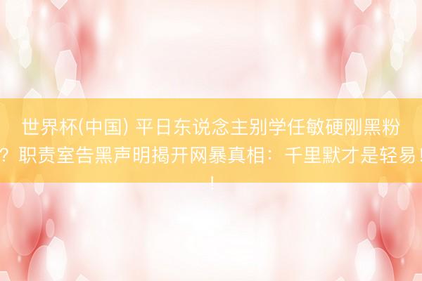 世界杯(中国) 平日东说念主别学任敏硬刚黑粉？职责室告黑声明揭开网暴真相：千里默才是轻易！