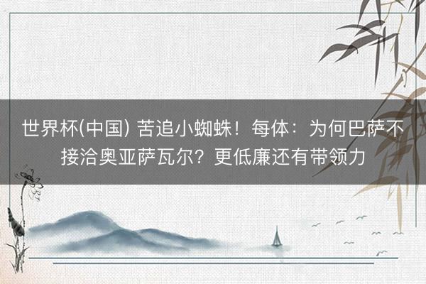 世界杯(中国) 苦追小蜘蛛！每体：为何巴萨不接洽奥亚萨瓦尔？更低廉还有带领力