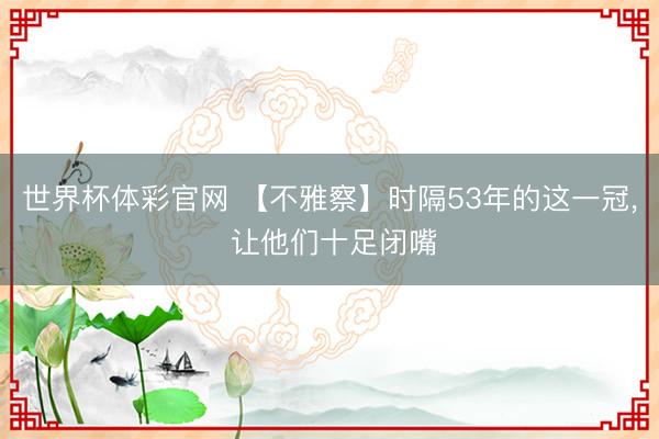 世界杯体彩官网 【不雅察】时隔53年的这一冠， 让他们十足闭嘴