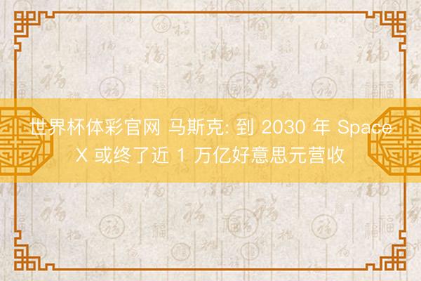 世界杯体彩官网 马斯克: 到 2030 年 SpaceX 或终了近 1 万亿好意思元营收