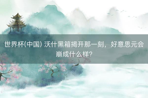 世界杯(中国) 沃什黑箱揭开那一刻，好意思元会崩成什么样？