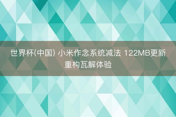 世界杯(中国) 小米作念系统减法 122MB更新重构瓦解体验
