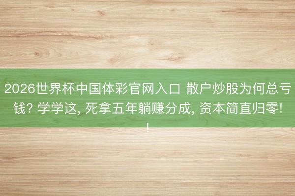 2026世界杯中国体彩官网入口 散户炒股为何总亏钱? 学学这， 死拿五年躺赚分成， 资本简直归零!